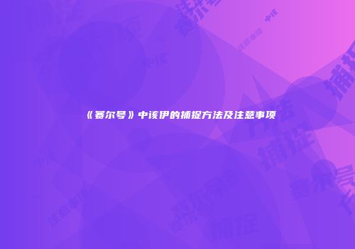 《赛尔号》中该伊的捕捉方法及注意事项