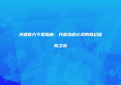 光遇官方下载指南:开启治愈心灵的奇幻冒险之旅
