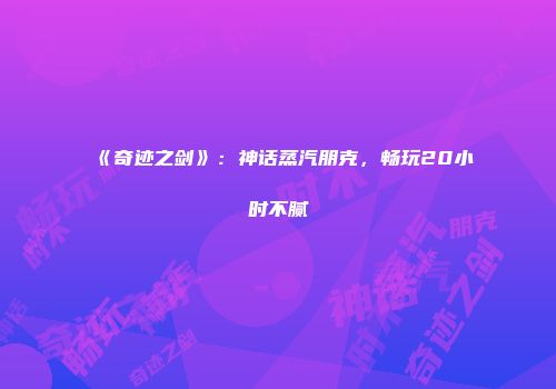 《奇迹之剑》:神话蒸汽朋克,畅玩20小时不腻