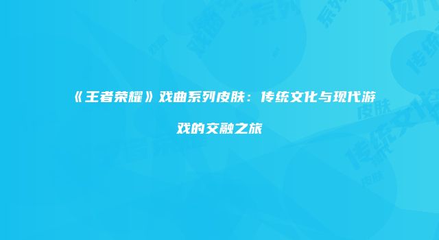 《王者荣耀》戏曲系列皮肤：传统文化与现代游戏的交融之旅