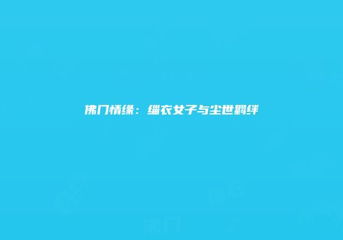 佛门情缘：缁衣女子与尘世羁绊