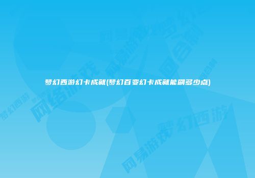 梦幻西游幻卡成就(梦幻百变幻卡成就能刷多少点)