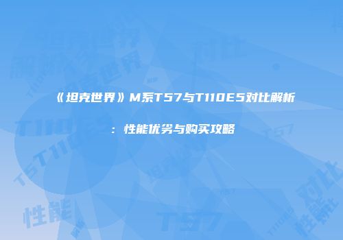 《坦克世界》M系T57与T110E5对比解析:性能优劣与购买攻略