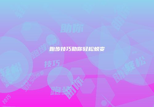 跑步技巧助你轻松蜕变