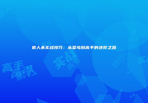 狼人杀实战技巧:从菜鸟到高手的进阶之路