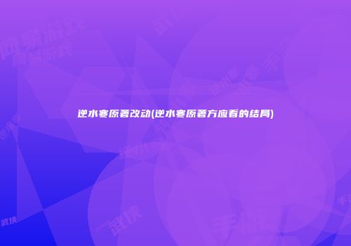 逆水寒原著改动(逆水寒原著方应看的结局)