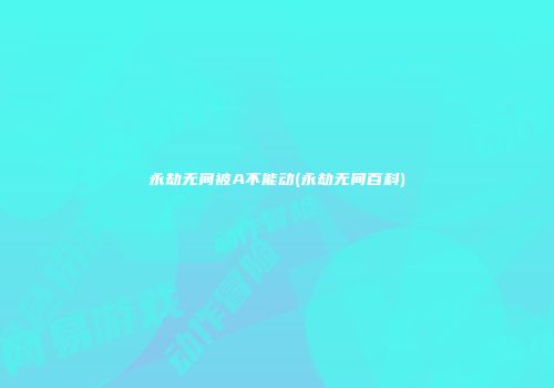 永劫无间被A不能动(永劫无间百科)