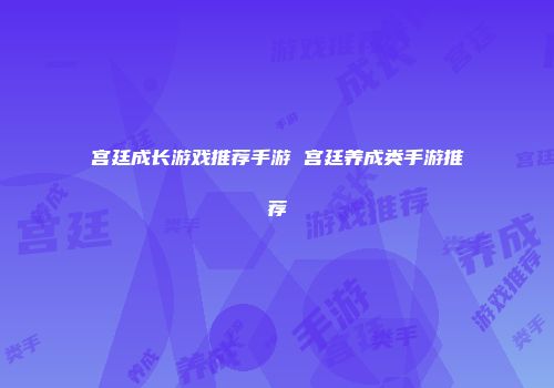 宫廷成长游戏推荐手游 宫廷养成类手游推荐