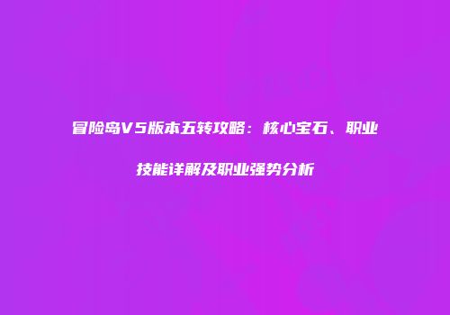 冒险岛V5版本五转攻略:核心宝石、职业技能详解及职业强势分析