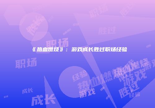 《热血燃烧》:游戏成长胜过职场经验
