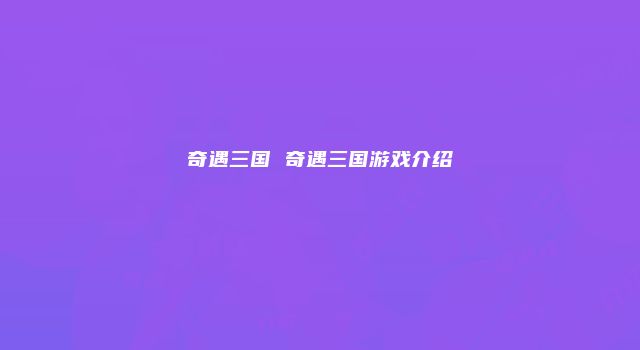 奇遇三国 奇遇三国游戏介绍