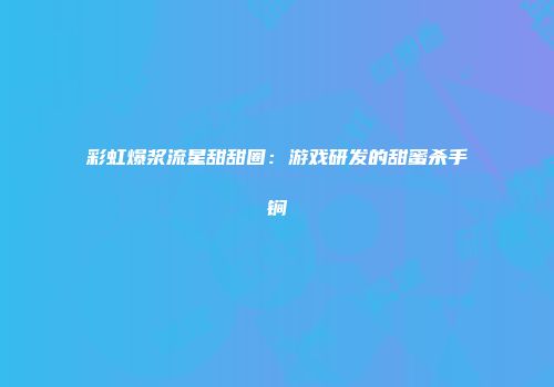 彩虹爆浆流星甜甜圈:游戏研发的甜蜜杀手锏