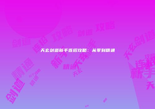 天玄剑道新手连招攻略：从零到精通