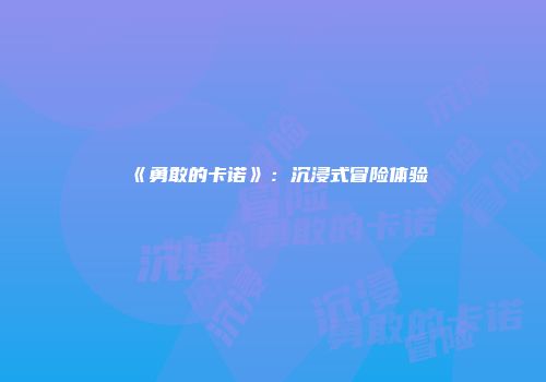 《勇敢的卡诺》:沉浸式冒险体验