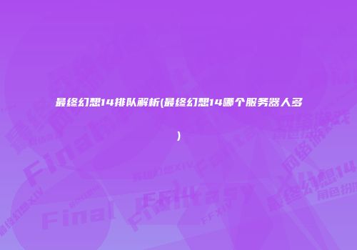 最终幻想14排队解析(最终幻想14哪个服务器人多)