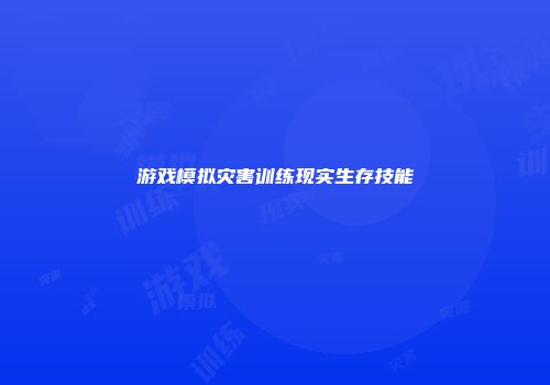 游戏模拟灾害训练现实生存技能
