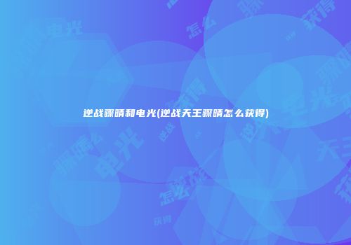 逆战骤晴和电光(逆战天王骤晴怎么获得)