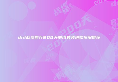 dnf战线佣兵200天史诗套装选择搭配推荐