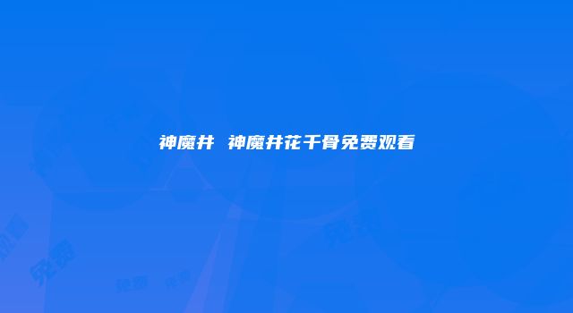 神魔井 神魔井花千骨免费观看