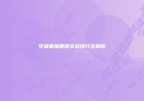 守望者加速器实战技巧全解析