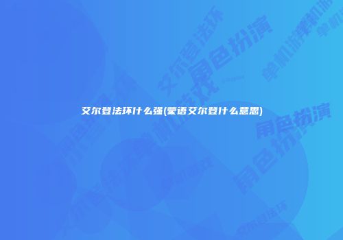 艾尔登法环什么强(蒙语艾尔登什么意思)