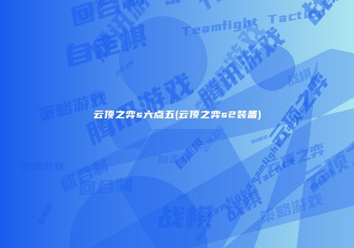 云顶之弈s六点五(云顶之弈s2装备)