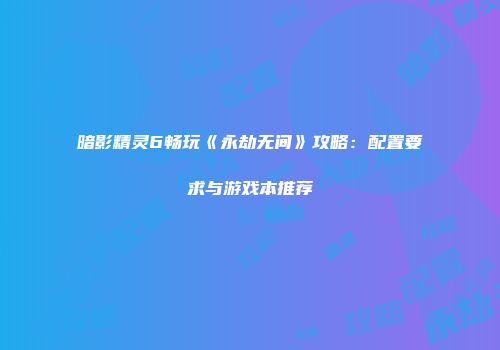 暗影精灵6畅玩《永劫无间》攻略：配置要求与游戏本推荐