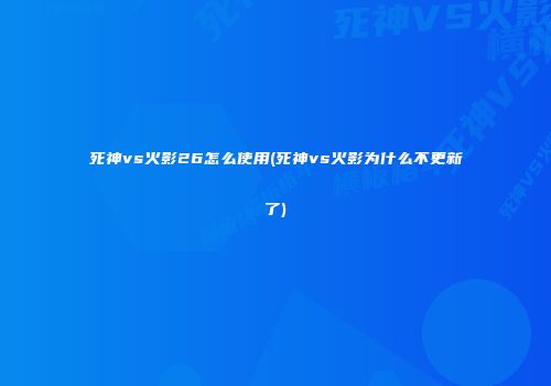 死神vs火影26怎么使用(死神vs火影为什么不更新了)