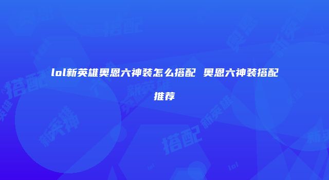 lol新英雄奥恩六神装怎么搭配 奥恩六神装搭配推荐