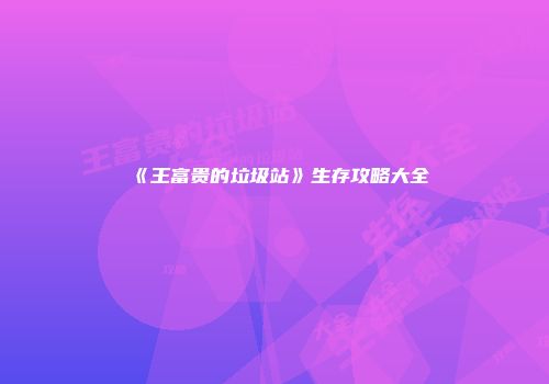 《王富贵的垃圾站》生存攻略大全