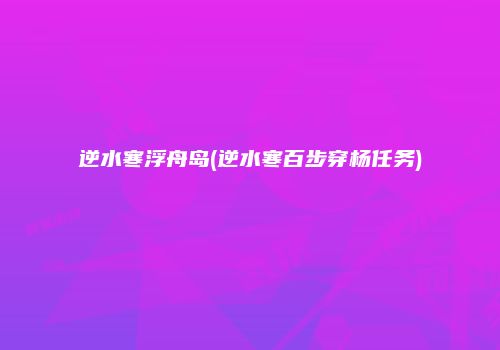 逆水寒浮舟岛(逆水寒百步穿杨任务)
