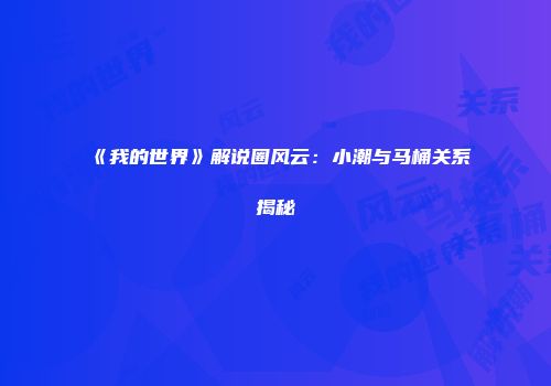 《我的世界》解说圈风云：小潮与马桶关系揭秘