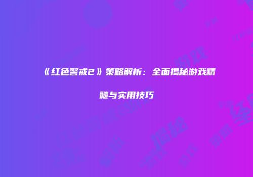 《红色警戒2》策略解析:全面揭秘游戏精髓与实用技巧