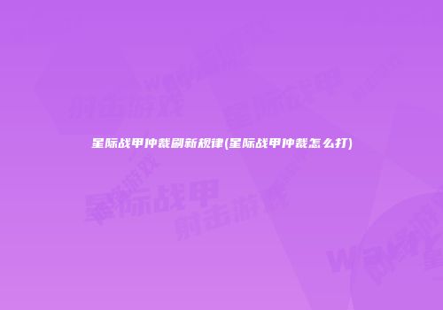 星际战甲仲裁刷新规律(星际战甲仲裁怎么打)