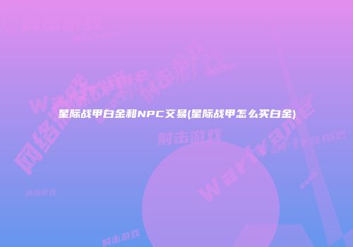 星际战甲白金和NPC交易(星际战甲怎么买白金)
