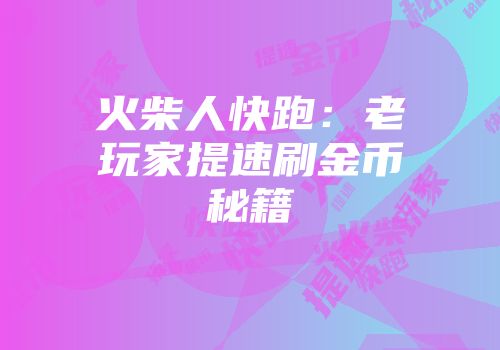 火柴人快跑：老玩家提速刷金币秘籍