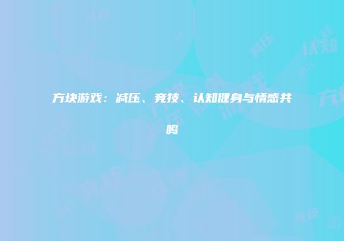 方块游戏:减压、竞技、认知健身与情感共鸣