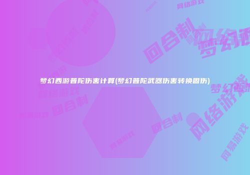 梦幻西游普陀伤害计算(梦幻普陀武器伤害转换固伤)