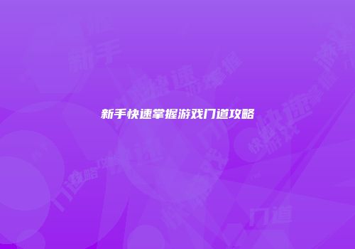 新手快速掌握游戏门道攻略