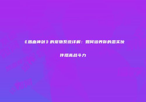 《热血神剑》的宠物系统详解:如何培养你的忠实伙伴提高战斗力