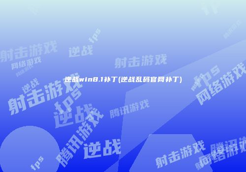 逆战win8.1补丁(逆战乱码官网补丁)