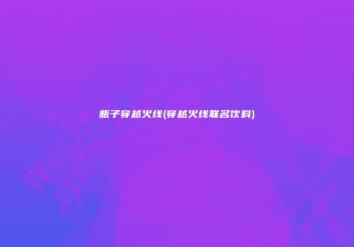 瓶子穿越火线(穿越火线联名饮料)