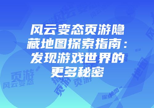 风云变态页游隐藏地图探索指南：发现游戏世界的更多秘密