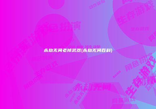 永劫无间老掉武器(永劫无间百科)