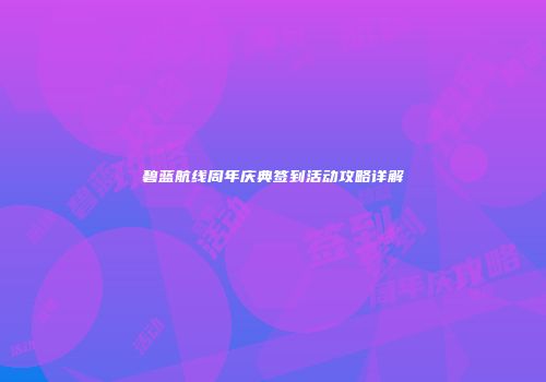 碧蓝航线周年庆典签到活动攻略详解