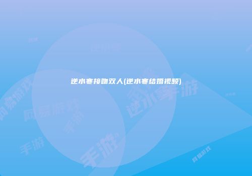 逆水寒接吻双人(逆水寒结婚视频)