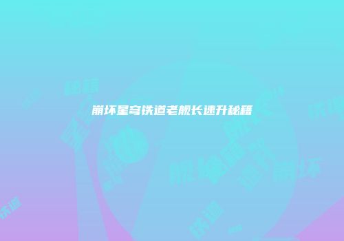 崩坏星穹铁道老舰长速升秘籍