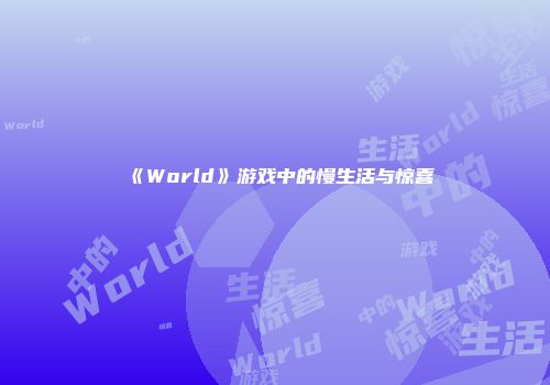 《World》游戏中的慢生活与惊喜