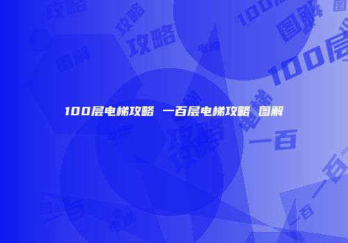 100层电梯攻略 一百层电梯攻略 图解
