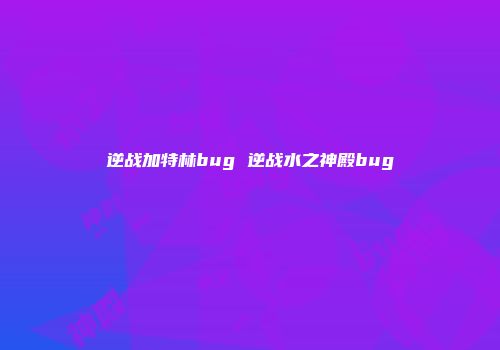 逆战加特林bug 逆战水之神殿bug